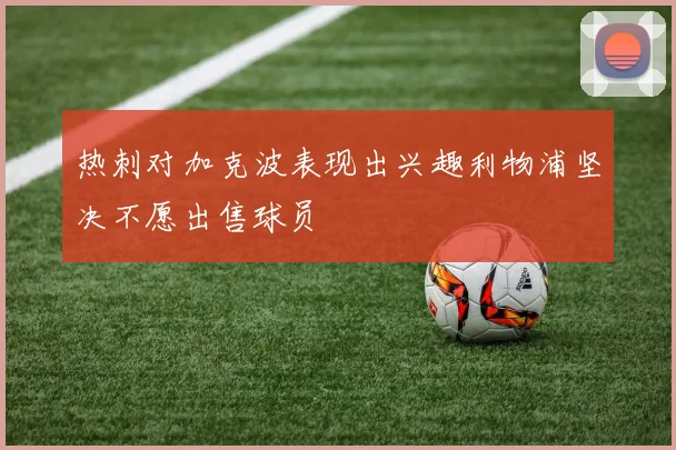 热刺对加克波表现出兴趣利物浦坚决不愿出售球员