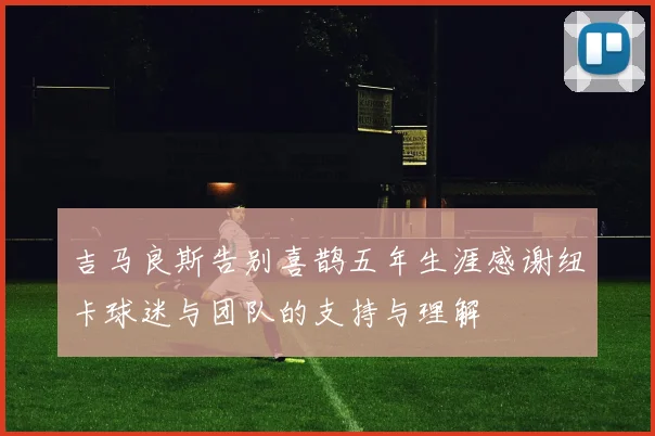 吉马良斯告别喜鹊五年生涯感谢纽卡球迷与团队的支持与理解