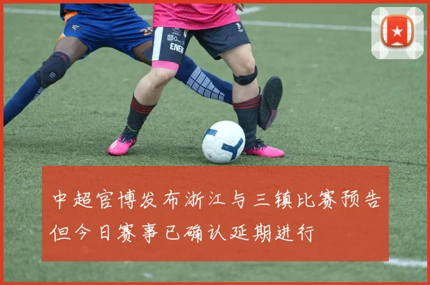 中超官博发布浙江与三镇比赛预告但今日赛事已确认延期进行